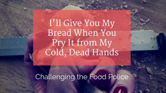 I’ll Give You My Bread When You Pry It from My Cold, Dead Hands